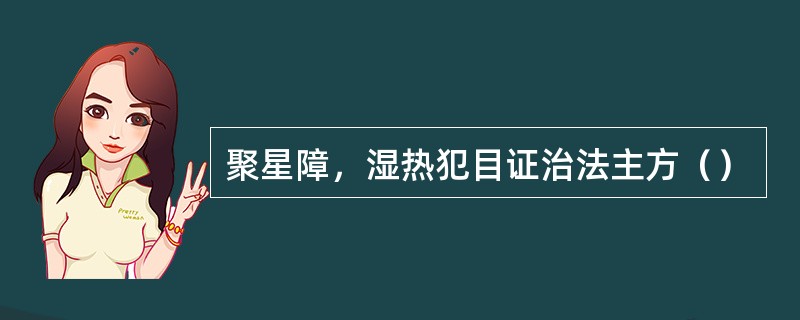 聚星障，湿热犯目证治法主方（）