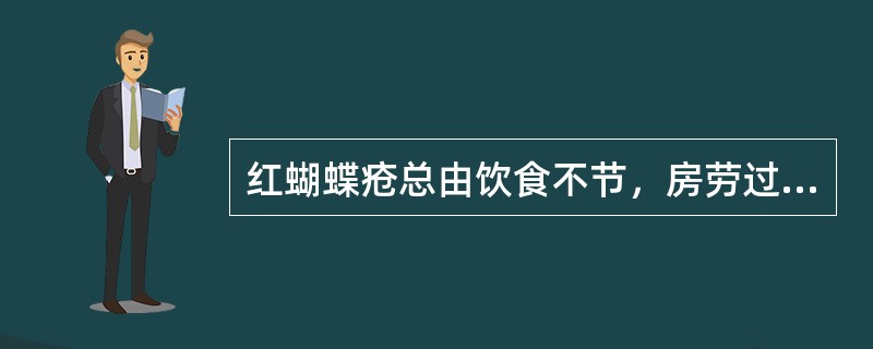 红蝴蝶疮总由饮食不节，房劳过度而成。（）