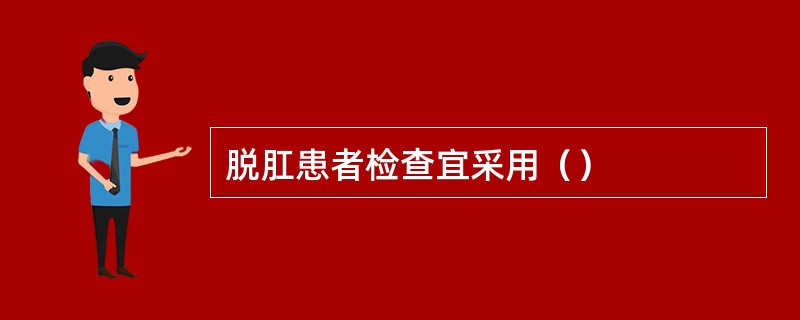 脱肛患者检查宜采用（）