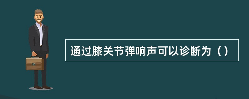 通过膝关节弹响声可以诊断为（）