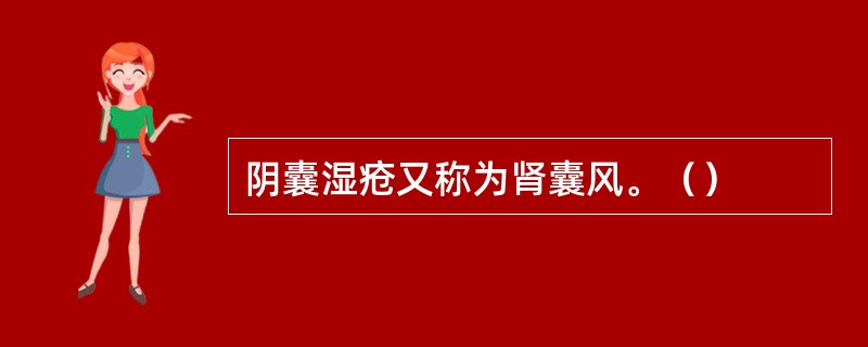 阴囊湿疮又称为肾囊风。（）