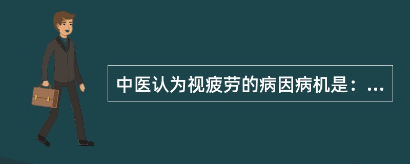 中医认为视疲劳的病因病机是：①久视劳心伤神，耗气损血，目中经络涩滞。②肝肾精血亏损不足，筋失所养，调节失司。（）