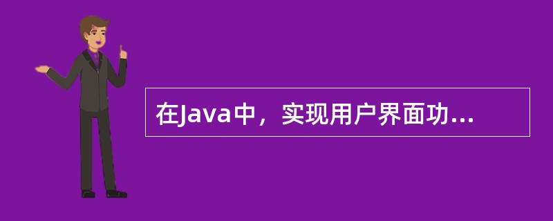 在Java中，实现用户界面功能的包是（　　）。