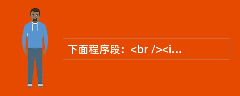 下面程序段：<br /><img border="0" style="width: 211px; height: 81px;" src=&qu