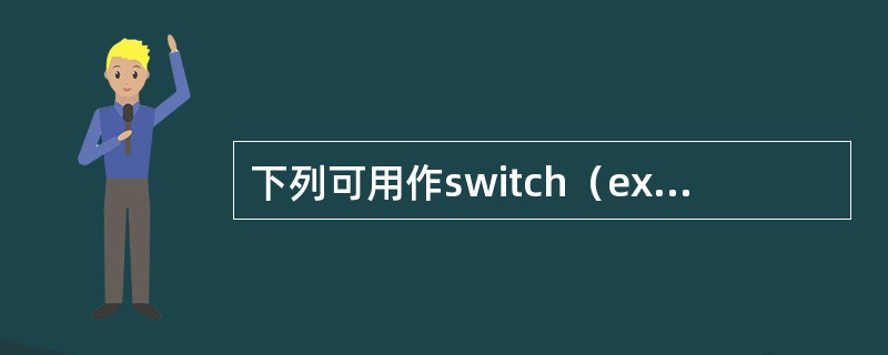 下列可用作switch（expression）语句参数的是（　　）。