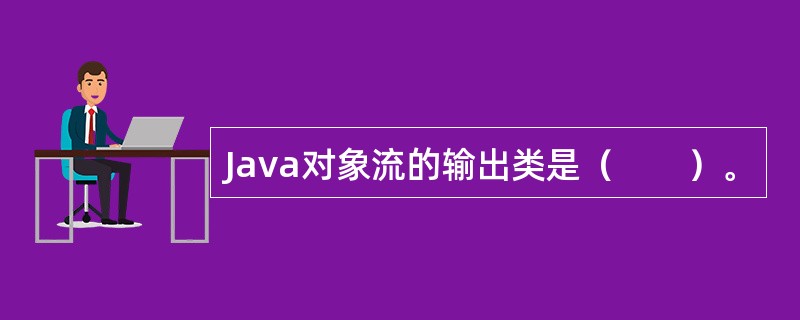 Java对象流的输出类是（　　）。