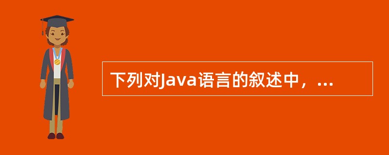 下列对Java语言的叙述中，错误的是（　　）。