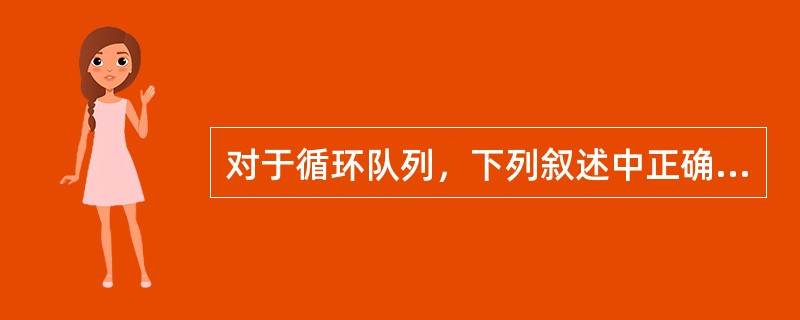 对于循环队列，下列叙述中正确的是（　　）。