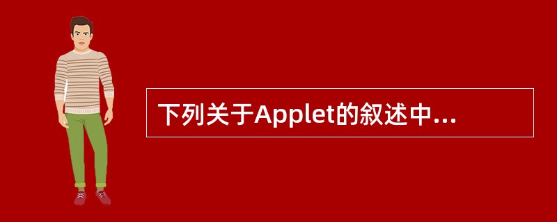 下列关于Applet的叙述中，正确的是（　　）。