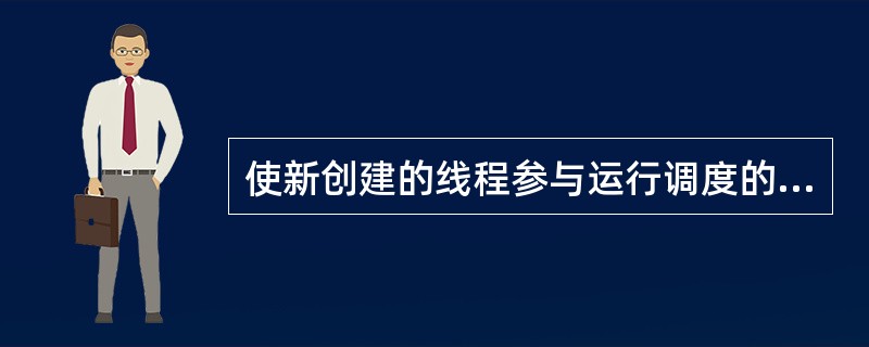 使新创建的线程参与运行调度的方法是（　　）。