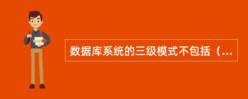 数据库系统的三级模式不包括（　　）。