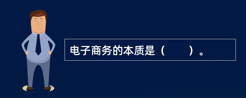 电子商务的本质是（　　）。