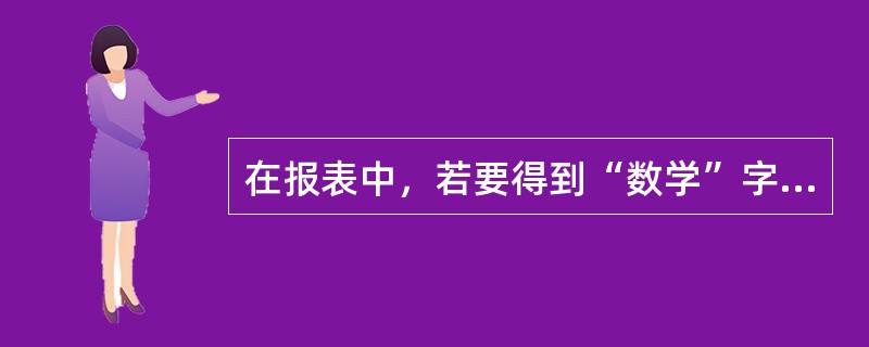 在报表中，若要得到“数学”字段的最高分，应将控件的“控件来源”属性设置为（　　）。
