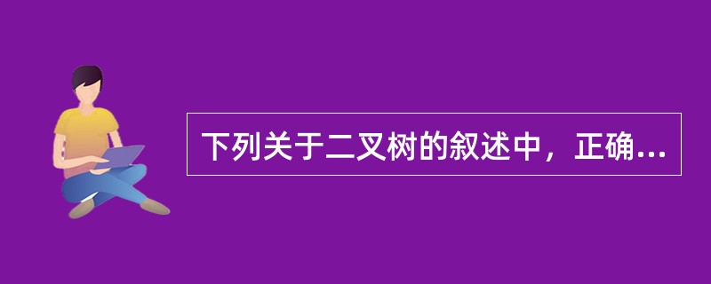 下列关于二叉树的叙述中，正确的是（　　）。