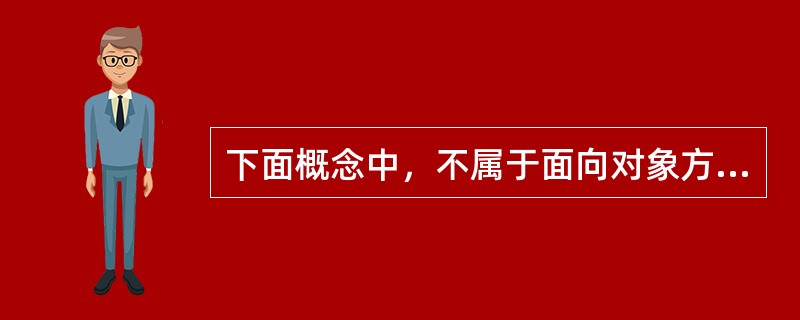 下面概念中，不属于面向对象方法的是（　　）。