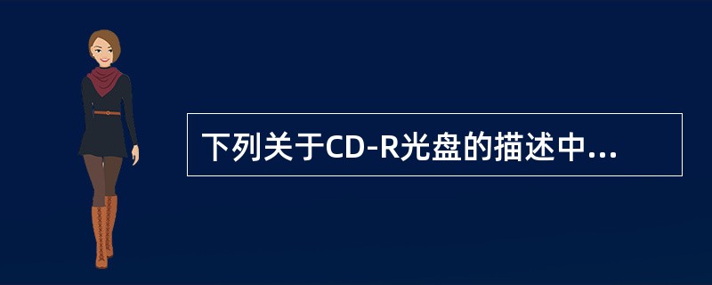 下列关于CD-R光盘的描述中，错误的是（　　）。