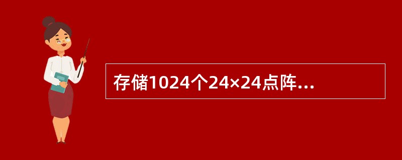 存储1024个24×24点阵的汉字字形码需要的字节数是（　　）。