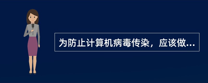 为防止计算机病毒传染，应该做到（　　）。