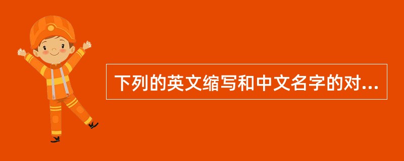 下列的英文缩写和中文名字的对照中，正确的是（　　）。