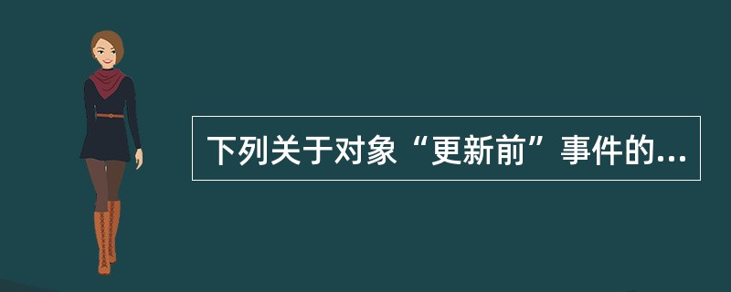 下列关于对象“更新前”事件的叙述中，正确的是（　　）。