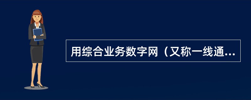 用综合业务数字网（又称一线通）接入因特网的优点是上网通话两不误，它的英文缩写是（　　）。