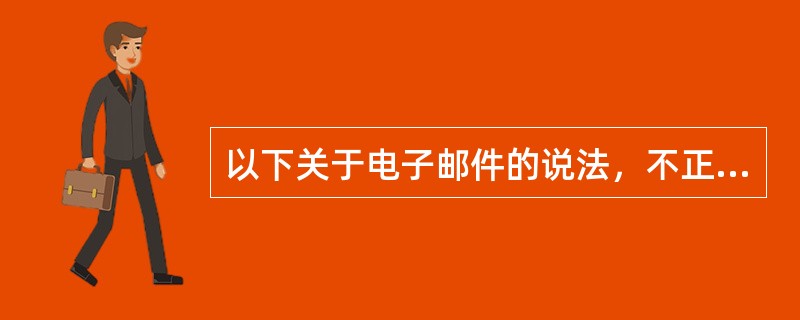 以下关于电子邮件的说法，不正确的是（　　）。