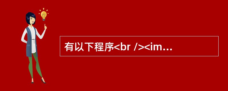 有以下程序<br /><img border="0" src="https://img.zhaotiba.com/fujian/20220821/abc