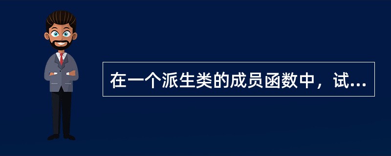 在一个派生类的成员函数中，试图调用其基类的成员函数“void f()；”，但无法通过编译。这说明（　　）。