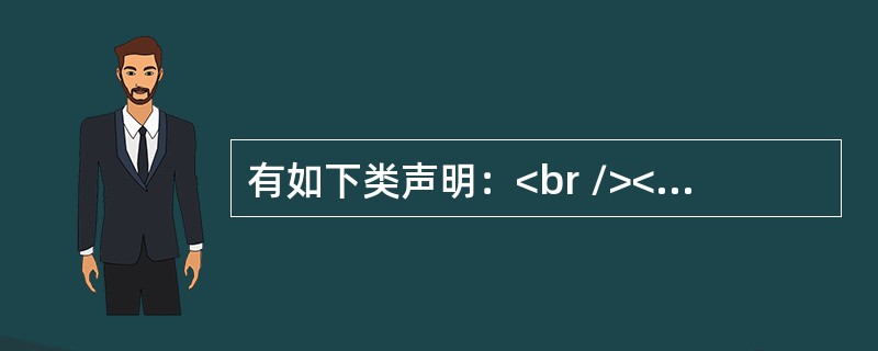有如下类声明：<br /><img border="0" style="width: 353px; height: 336px;" src=&