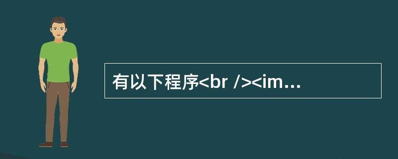 有以下程序<br /><img border="0" src="https://img.zhaotiba.com/fujian/20220821/p5x
