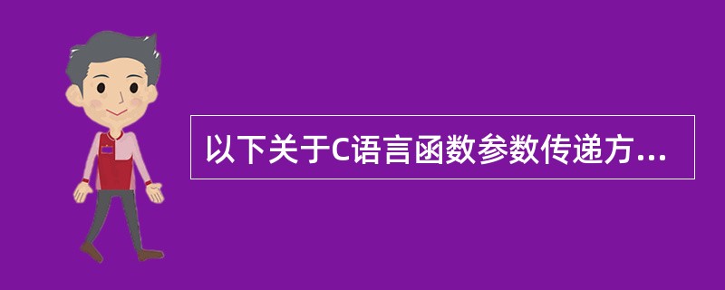 以下关于C语言函数参数传递方式的叙述正确的是（　　）。