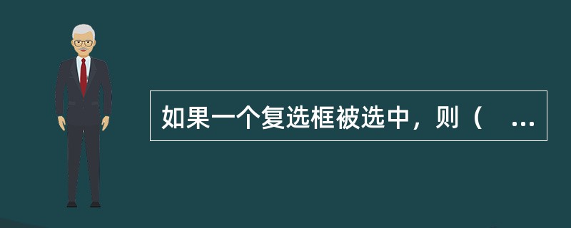 如果一个复选框被选中，则（　　）。