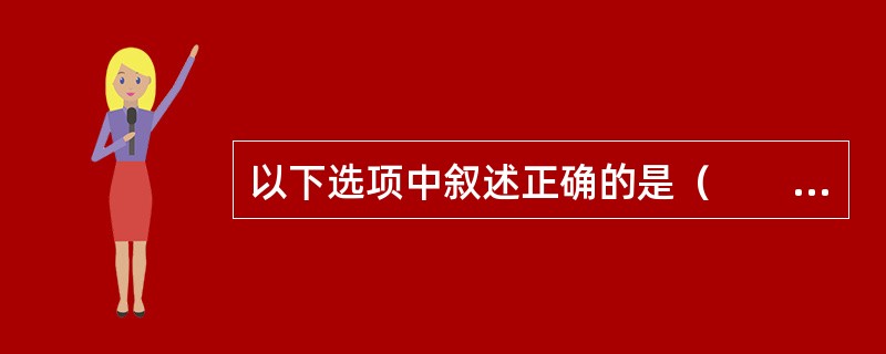 以下选项中叙述正确的是（　　）。