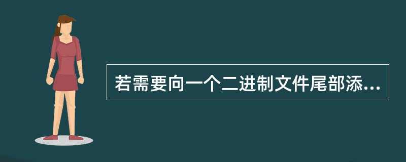 若需要向一个二进制文件尾部添加数据，则该文件的打开方式为（　　）。