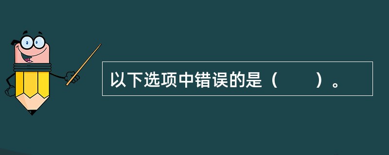 以下选项中错误的是（　　）。