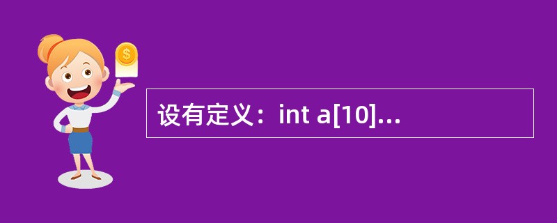 设有定义：int a[10]= <img border="0" src="https://img.zhaotiba.com/fujian/20220821