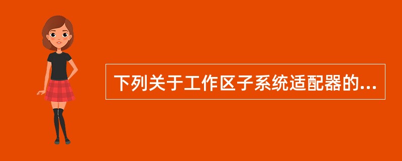 下列关于工作区子系统适配器的描述中，错误的是（　　）。