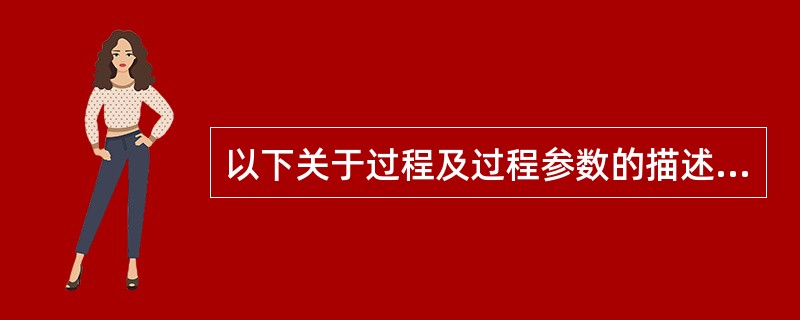 以下关于过程及过程参数的描述中，错误的是（　　）。