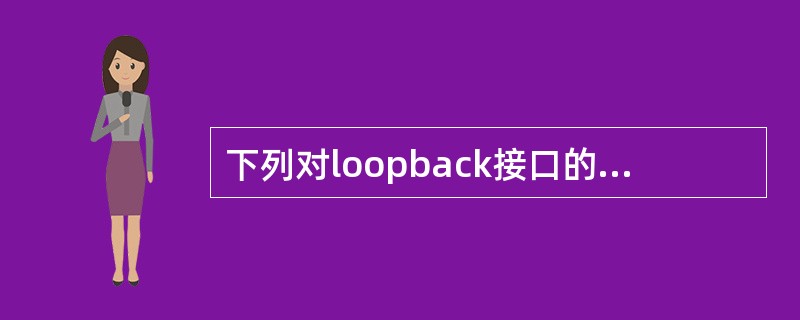 下列对loopback接口的描述中，错误的是（　　）。