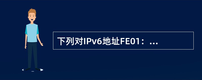 下列对IPv6地址FE01：0：0：050D：23：0：0：03134的简化表示中，错误的是（　　）。