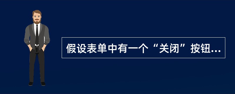 假设表单中有一个“关闭”按钮，单击该按钮将关闭所在表单。下面有关按钮的Click事件代码中，不正确的是（　　）。