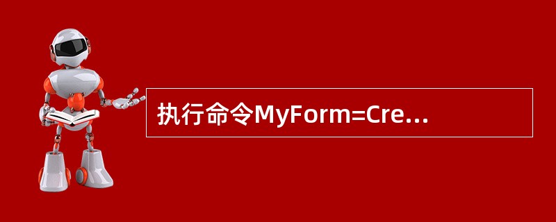 执行命令MyForm=CreateObject（'Form'）可以建立一个表单，为了让该表单在屏幕上显示，应该执行命令（　　）。