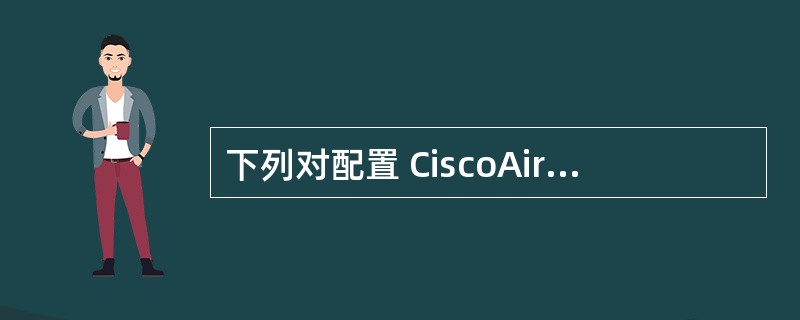 下列对配置 CiscoAironet1100 接入点的描述中，错误的是（　　）。