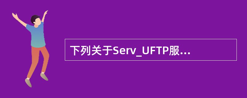 下列关于Serv_UFTP服务器安装和配置的描述中，错误的是（　　）。