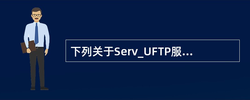 下列关于Serv_UFTP服务器配置管理的描述中，正确的是（　　）。