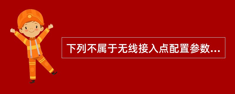 下列不属于无线接入点配置参数的是（　　）。