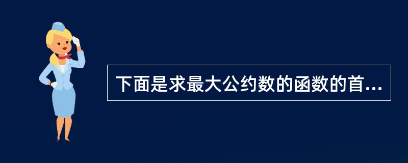 下面是求最大公约数的函数的首部：<br /><img border="0" style="width: 488px; height: 20px;&quo