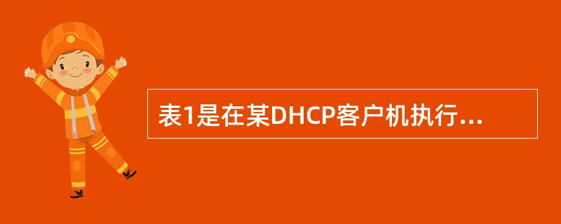 表1是在某DHCP客户机执行ipconfig/all命令后得到的部分信息。表2是在该客户机依次执行ipconfig/release和ipconfig/renew时捕获的报文和第五条提交的解析信息，请分