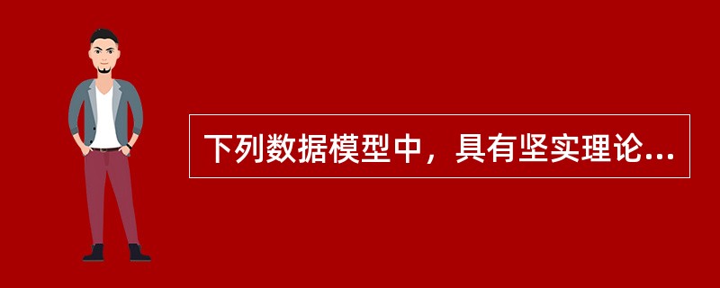 下列数据模型中，具有坚实理论基础的是（　　）。