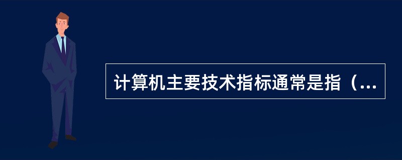 计算机主要技术指标通常是指（　　）。